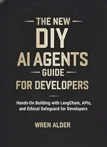 The New DIY AI Agents Guide: Hands-On Building with LangChain, APIs, and Ethical Safeguards for Developers