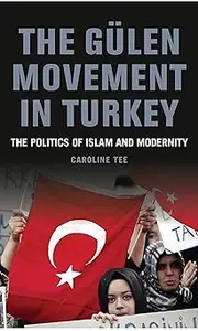 The Gülen Movement in Turkey: The Politics of Islam and Modernity