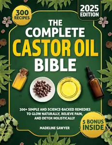 The Complete Castor Oil Bible