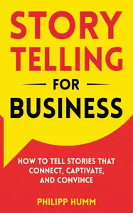 Storytelling for Business: How to Tell Stories that Connect, Captivate, and Convince