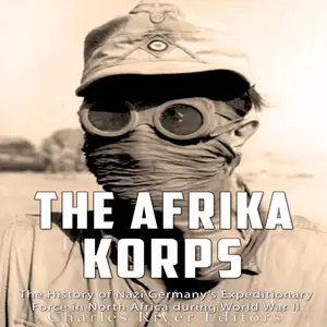 The Afrika Korps: The History of Nazi Germany’s Expeditionary Force in North Africa During World War II