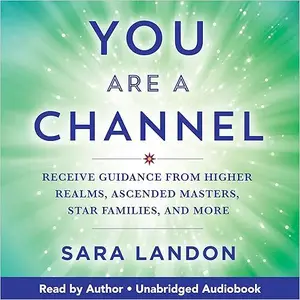 You Are a Channel: Receive Guidance from Higher Realms, Ascended Masters, Star Families, and More [Audiobook]