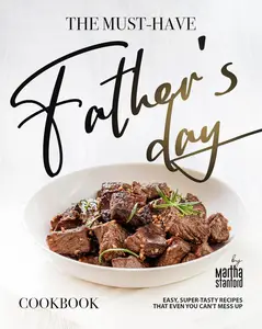 The Must-Have Father's Day Cookbook: Easy, Super-Tasty Recipes That Even You Can't Mess Up