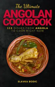 The Ultimate Angolan Cookbook: 111 Dishes From Angola To Cook Right Now
