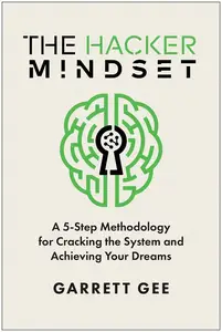 The Hacker Mindset: A 5-Step Methodology for Cracking the System and Achieving Your Dreams