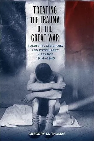 Treating the Trauma of the Great War: Soldiers, Civilians, and Psychiatry in France, 1914-1940 (Repost)