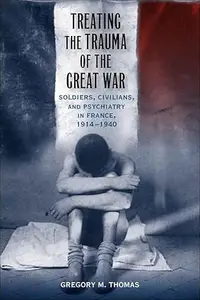 Treating the Trauma of the Great War: Soldiers, Civilians, and Psychiatry in France, 1914-1940 (Repost)