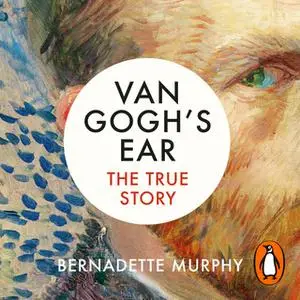 «Van Gogh's Ear: The True Story» by Bernadette Murphy