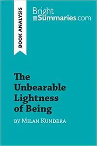 The Unbearable Lightness of Being by Milan Kundera (Book Analysis): Detailed Summary, Analysis and Reading Guide