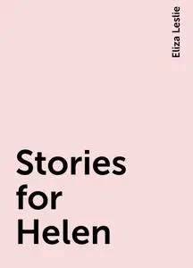 «Stories for Helen» by Eliza Leslie