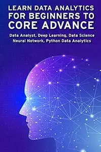 LEARN DATA ANALYTICS FOR BEGINNERS TO CORE ADVANCE: Data Analyst, Deep Learning, Data Science, Neural Network