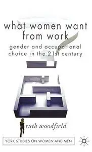 What Women Want From Work: Gender and Occupational Choice in the 21st Century (York Studies on Women and Men)