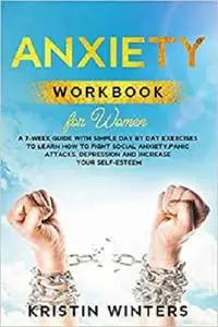 Anxiety Workbook for Women: A 7-Week Guide with Simple Day by Day Exercises To Learn How To Fight Social Anxiety