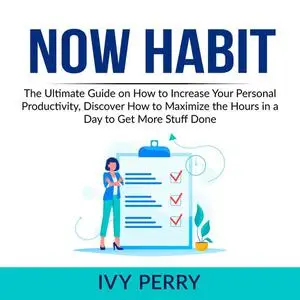 «Now Habit: The Ultimate Guide on How to Increase Your Personal Productivity, Discover How to Maximize the Hours in a Da