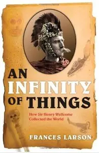 An Infinity of Things: How Sir Henry Wellcome Collected the World [Repost]
