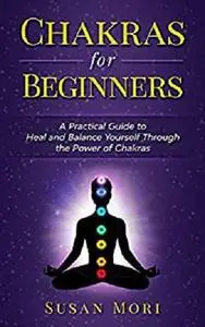 Chakras for Beginners: a Practical Guide to Heal and Balance Yourself through the Power of Chakras (7 chakras)