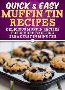 Muffin Tin Recipes: Delicious muffin recipes for a more exciting breakfast in minutes