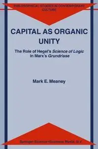 Capital as Organic Unity:  The Role of Hegel’s Science of Logic in Marx’s Grundrisse