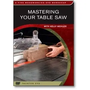 Mastering Your Table Saw with Kelly Mehler - Fine Woodworking DVD Workshop (Repost)