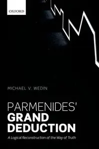 Parmenides' Grand Deduction: A Logical Reconstruction of the Way of Truth