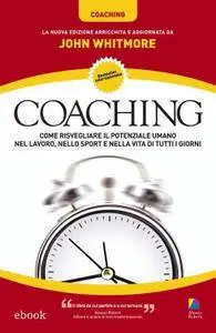 John Whitmore - Coaching. Come risvegliare il potenziale umano nel lavoro, nello sport e nella vita di tutti i giorni