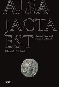 Luca Fezzi, "Alea jacta est: Pourquoi César a-t-il franchi le Rubicon ?"