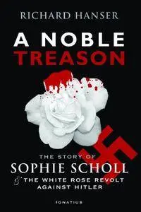 A Noble Treason: The Story Of Sophie Scholl And The White Rose Revolt Against Hitler