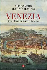 Venezia. Una storia di mare e di terra - Alessandro Marzo Magno