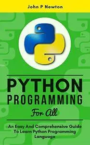 Python Programming For All: An Easy And Comprehensive Guide To Learn Python Programming Language