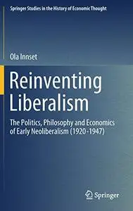 Reinventing Liberalism: The Politics, Philosophy and Economics of Early Neoliberalism (1920-1947) (Repost)