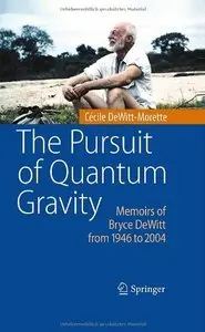 The Pursuit of Quantum Gravity: Memoirs of Bryce DeWitt from 1946 to 2004 (Repost)