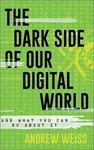 The Dark Side of Our Digital World: And What You Can Do about It