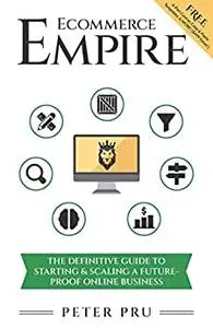 Ecommerce Empire: The Definitive Guide To Starting & Scaling A Future-Proof Online Business