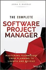 The Complete Software Project Manager: Mastering Technology from Planning to Launch and Beyond