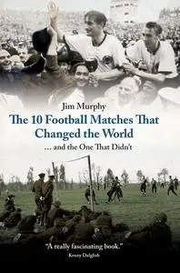 «The 10 Football Matches That Changed the World» by Jim Murphy