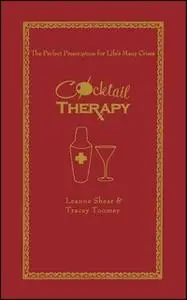 «Cocktail Therapy: The Perfect Prescription for Life's Many Crises» by Leanne Shear,Tracey Toomey