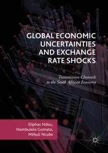 Global Economic Uncertainties and Exchange Rate Shocks: Transmission Channels to the South African Economy