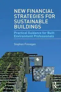 New Financial Strategies for Sustainable Buildings : Practical Guidance for Built Environment Professionals