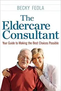 The Eldercare Consultant: Your Guide to Making the Best Choices Possible