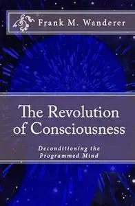 «The Revolution of Consciousness» by Frank M. Wanderer Ph.D.