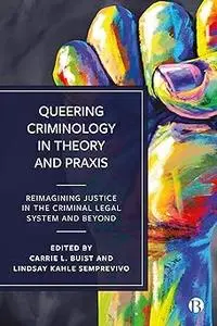 Queering Criminology in Theory and Praxis: Reimagining Justice in the Criminal Legal System and Beyond