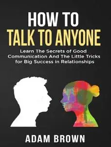 How to Talk to Anyone: Learn The Secrets of Good Communication And The Little Tricks for Big Success in Relationships