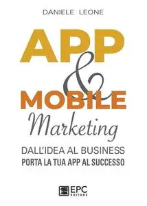 App & mobile marketing. Dall'idea al business. Porta la tua app al successo - Daniele Leone