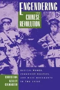 Engendering the Chinese Revolution: Radical Women, Communist Politics, and Mass Movements in the 1920s