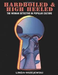 Hardboiled and High Heeled: The Woman Detective in Popular Culture