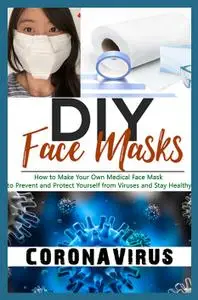 DIY Face Masks: How to Make Your Own Medical Face Mask to Prevent and Protect Yourself from Viruses and Stay Healthy