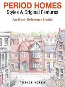 Period Homes - Styles & Original Features: An Easy Reference Guide (Britain's Architectural History)