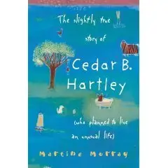 The Slightly True Story of Cedar B.Hartley: (Who Planned to Live an Unusual Life)