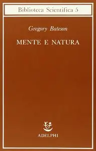 Gregory Bateson - Mente e natura, un'unità necessaria