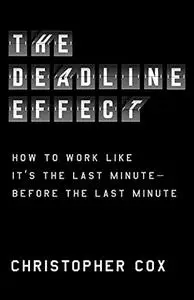 The Deadline Effect: How to Work Like It's the Last Minute—Before the Last Minute